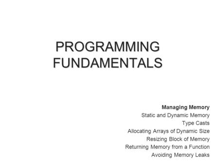 Managing Memory Static and Dynamic Memory Type Casts Allocating Arrays of Dynamic Size Resizing Block of Memory Returning Memory from a Function Avoiding.