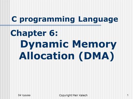 ספטמבר 04Copyright Meir Kalech1 C programming Language Chapter 6: Dynamic Memory Allocation (DMA)