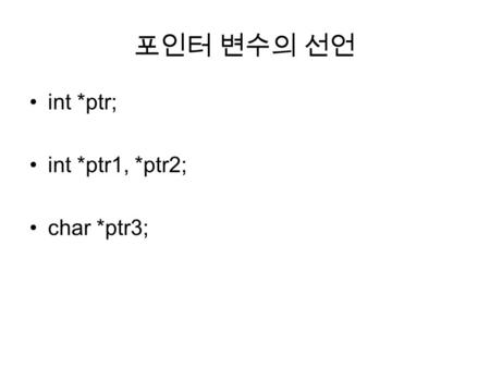 포인터 변수의 선언 int *ptr; int *ptr1, *ptr2; char *ptr3;