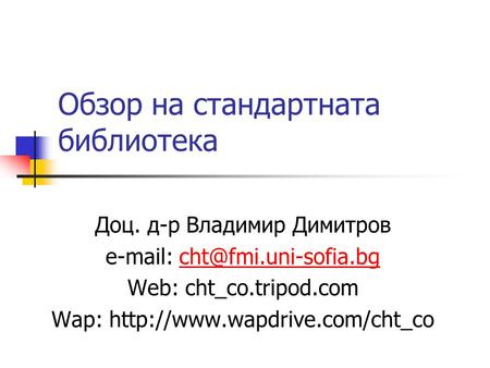 Обзор на стандартната библиотека Доц. д-р Владимир Димитров   Web: cht_co.tripod.com Wap: