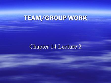 TEAM/GROUP WORK Chapter 14 Lecture 2. Team Work   Global activities and challenges often are: – –Complex – –Ambiguous   What does this mean for you.