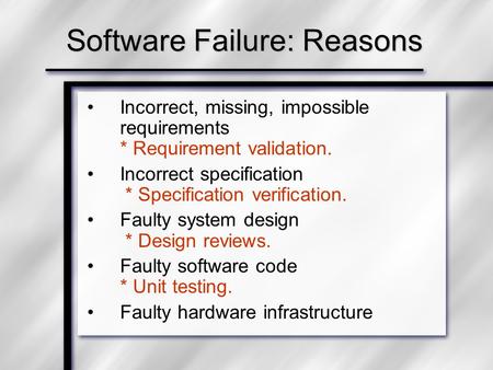 Software Failure: Reasons Incorrect, missing, impossible requirements * Requirement validation. Incorrect specification * Specification verification. Faulty.