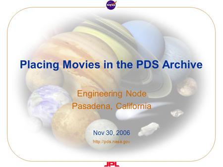 Placing Movies in the PDS Archive Engineering Node Pasadena, California Nov 30, 2006