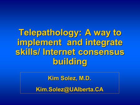 Telepathology: A way to implement and integrate skills/ Internet consensus building Kim Solez, M.D.