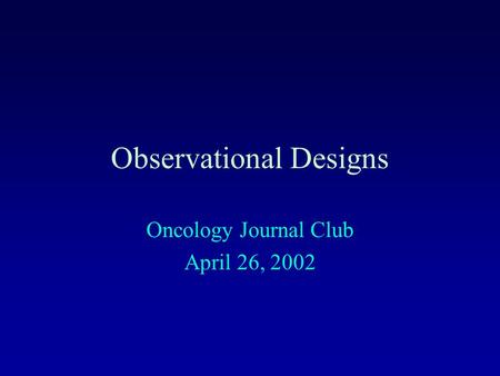 Observational Designs Oncology Journal Club April 26, 2002.