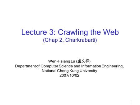 1 Wen-Hsiang Lu ( 盧文祥 ) Department of Computer Science and Information Engineering, National Cheng Kung University 2007/10/02 Lecture 3: Crawling the Web.