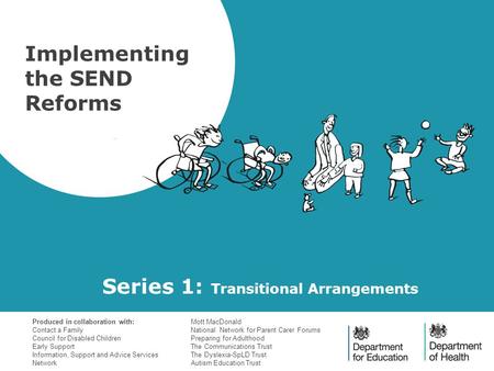 Series 1: Transitional Arrangements Implementing the SEND Reforms Produced in collaboration with: Contact a Family Council for Disabled Children Early.