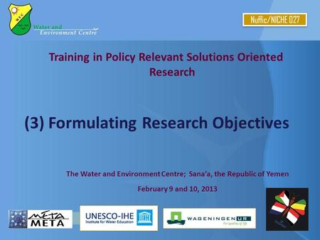 Training in Policy Relevant Solutions Oriented Research (3) Formulating Research Objectives Nuffic/NICHE 027 The Water and Environment Centre; Sana’a,