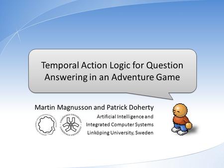 Temporal Action Logic for Question Answering in an Adventure Game Temporal Action Logic for Question Answering in an Adventure Game Martin Magnusson and.