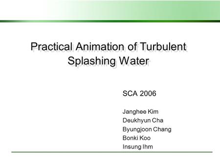 Practical Animation of Turbulent Splashing Water SCA 2006 Janghee Kim Deukhyun Cha Byungjoon Chang Bonki Koo Insung Ihm.