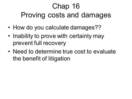 Chap 16 Proving costs and damages How do you calculate damages?? Inability to prove with certainty may prevent full recovery Need to determine true cost.