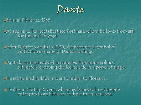 Dante Born in Florence, 1265 Born in Florence, 1265 At age nine, he meets Beatrice Portinari, whom he loves from afar for the next 16 years. At age nine,