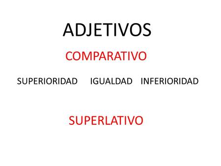 ADJETIVOS COMPARATIVO SUPERIORIDAD IGUALDAD INFERIORIDAD SUPERLATIVO.