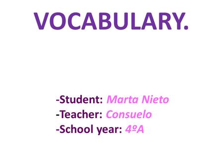 VOCABULARY. -Student: Marta Nieto -Teacher: Consuelo -School year: 4ºA.