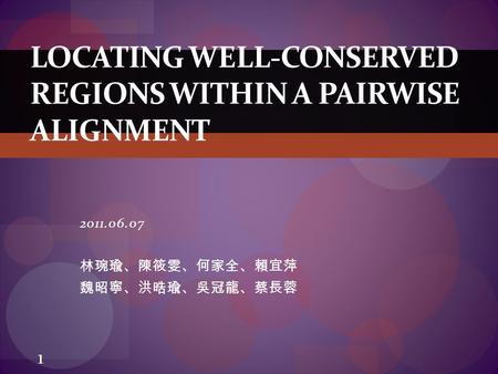 2011.06.07 林琬瑜、陳筱雯、何家全、賴宜萍 魏昭寧、洪晧瑜、吳冠龍、蔡長蓉 LOCATING WELL-CONSERVED REGIONS WITHIN A PAIRWISE ALIGNMENT 1.