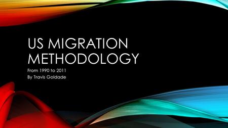 US MIGRATION METHODOLOGY From 1990 to 2011 By Travis Goldade.