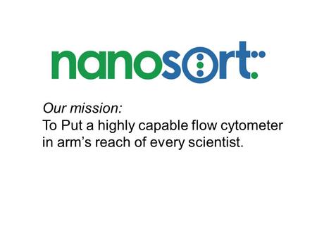 Our mission: To Put a highly capable flow cytometer in arm’s reach of every scientist.