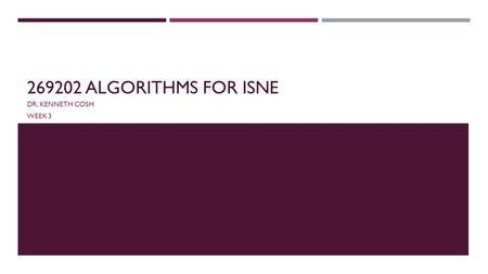 269202 ALGORITHMS FOR ISNE DR. KENNETH COSH WEEK 3.