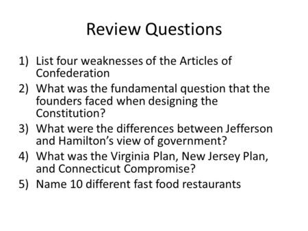 Review Questions 1)List four weaknesses of the Articles of Confederation 2)What was the fundamental question that the founders faced when designing the.