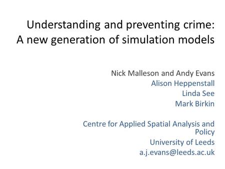 Understanding and preventing crime: A new generation of simulation models Nick Malleson and Andy Evans Alison Heppenstall Linda See Mark Birkin Centre.