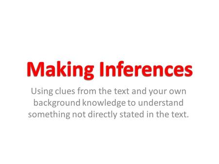 Using clues from the text and your own background knowledge to understand something not directly stated in the text.