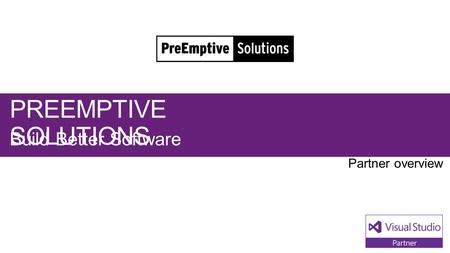 PREEMPTIVE SOLUTIONS Build Better Software. Visual Studio Industry Partner PREEMPTIVE SOLUTIONS NEXT STEPS Contact us at: PreEmptive.