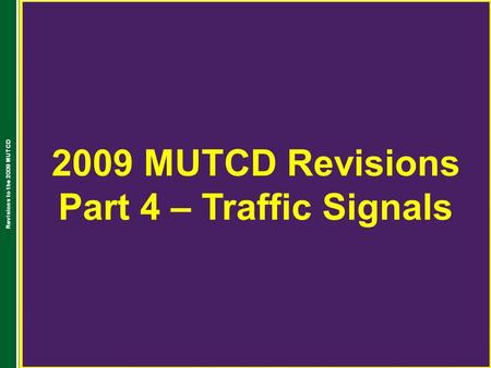 2009 MUTCD Revisions Part 4 – Traffic Signals Revisions to the 2009 MUTCD.