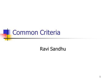 1 Common Criteria Ravi Sandhu. 2 Common Criteria International unification CC v2.1 is ISO 15408 Flexibility Separation of Functional requirements Assurance.