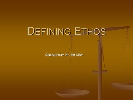 D EFINING E THOS Originally from Mr. Jeff Olsen. Rhetoric and Ethos Before we listen to others, we usually must respect their authority; admire their.