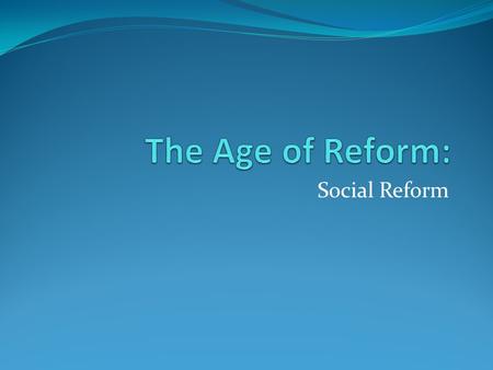 The Age of Reform: Social Reform.