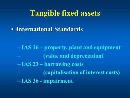 Tangible fixed assets International Standards –IAS 16 – property, plant and equipment – (value and depreciation) –IAS 23 – borrowing costs – (capitalisation.