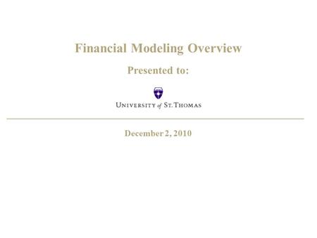 Financial Modeling Overview Presented to: December 2, 2010.