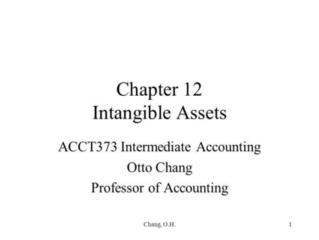 Chang, O.H.1 Chapter 12 Intangible Assets ACCT373 Intermediate Accounting Otto Chang Professor of Accounting.