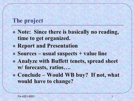 Fin 4201/8001 1 The project Note: Since there is basically no reading, time to get organized. Report and Presentation Sources – usual suspects + value.