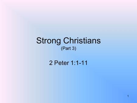 Strong Christians (Part 3) 2 Peter 1:1-11 1. What Makes A Christian Strong? 1 Peter 2:2; Ephesians 4:14-15; 1 Corinthians 16:13; Ephesians 6:10-17It is.