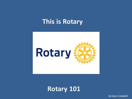 Rotary 101 by Joyce Campbell This is Rotary. The Beginning Paul Harris.