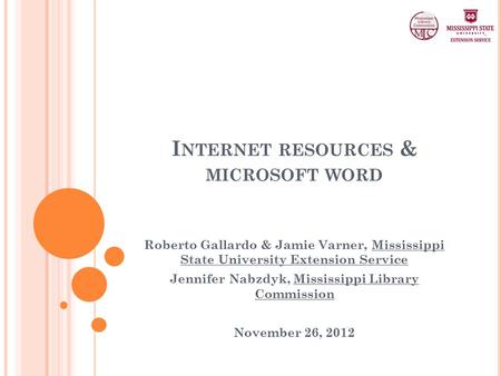 I NTERNET RESOURCES & MICROSOFT WORD Roberto Gallardo & Jamie Varner, Mississippi State University Extension Service Jennifer Nabzdyk, Mississippi Library.