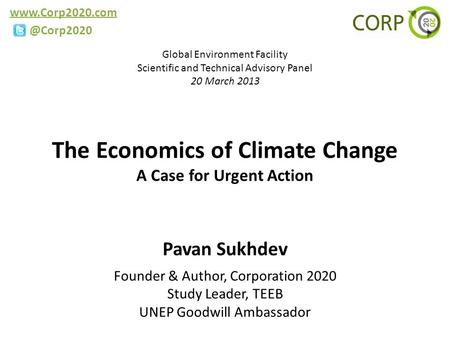 The Economics of Climate Change A Case for Urgent Action Pavan Sukhdev Founder & Author, Corporation 2020 Study Leader, TEEB.