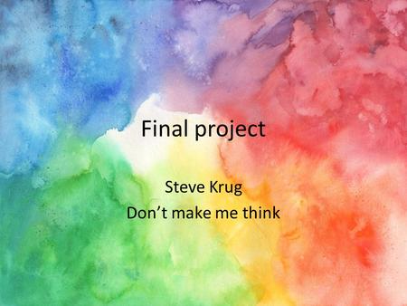 Final project Steve Krug Don’t make me think. Principle #1 How we really use the web Have something on the page that catches the readers interest. -Users.