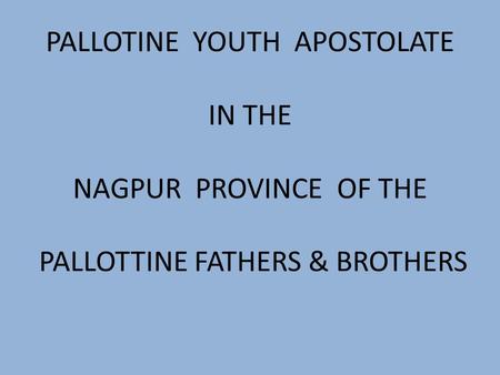 PALLOTINE YOUTH APOSTOLATE IN THE NAGPUR PROVINCE OF THE PALLOTTINE FATHERS & BROTHERS.