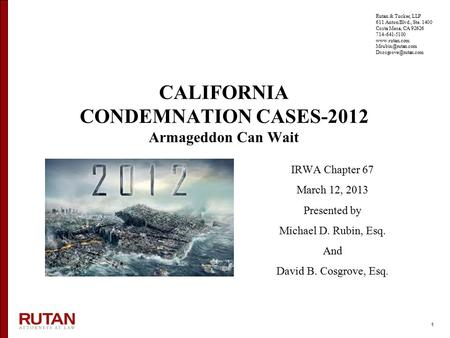 1 CALIFORNIA CONDEMNATION CASES-2012 Armageddon Can Wait IRWA Chapter 67 March 12, 2013 Presented by Michael D. Rubin, Esq. And David B. Cosgrove, Esq.