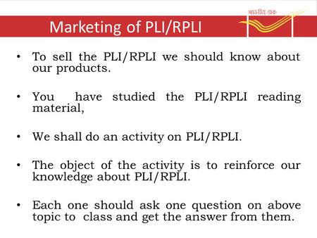 Marketing of PLI/RPLI To sell the PLI/RPLI we should know about our products. You have studied the PLI/RPLI reading material, We shall do an activity.