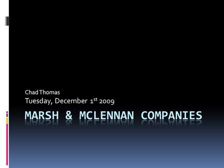 Chad Thomas Tuesday, December 1 st 2009. What is MMC?  The premier global professional services firm providing advice and solutions in risk, strategy.