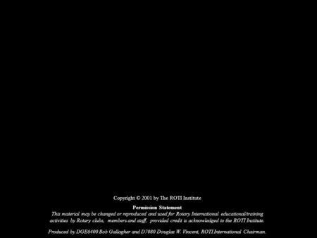 Copyright © 2001 by The ROTI Institute Permission Statement This material may be changed or reproduced and used for Rotary International educational/training.