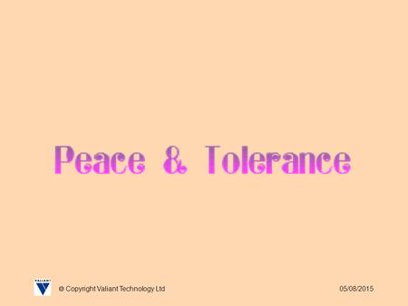 05/08/2015  Copyright Valiant Technology Ltd. 05/08/2015  Copyright Valiant Technology Ltd Peace and Tolerance In light of the recent tragic events.