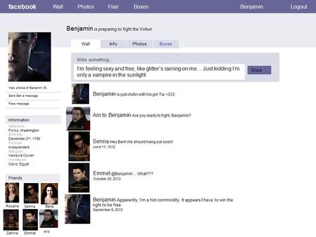 Facebook Benjamin is preparing to fight the Volturi WallPhotosFlairBoxesBenjaminLogout View photos of Benjamin (5) Send Ben a message Poke message Wall.