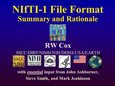 NIfTI-1 File Format Summary and Rationale RW Cox SSCC/DIRP/NIMH/NIH/DHHS/USA/EARTH with essential input from John Ashburner, Steve Smith, and Mark Jenkinson.