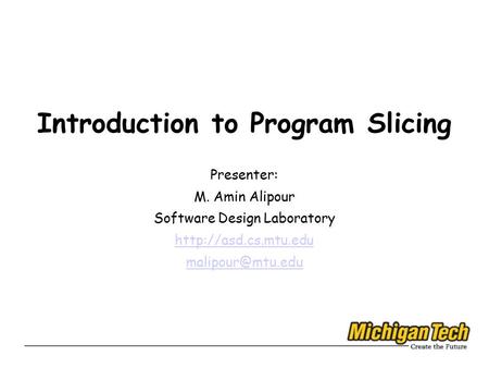 Introduction to Program Slicing Presenter: M. Amin Alipour Software Design Laboratory