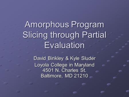 Amorphous Program Slicing through Partial Evaluation David Binkley & Kyle Sluder Loyola College in Maryland 4501 N. Charles St. Baltimore, MD 21210.