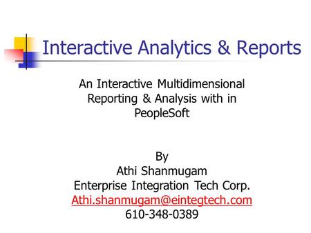 Interactive Analytics & Reports An Interactive Multidimensional Reporting & Analysis with in PeopleSoft By Athi Shanmugam Enterprise Integration Tech Corp.